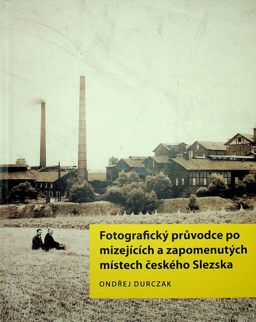 Fotografický průvodce po mizejících a zapomenutých místech českého Slezska