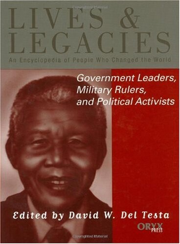 Government Leaders, Military Rulers, and Political Activists: An Encyclopedia of People Who Changed the World (Lives and Legacies Series)