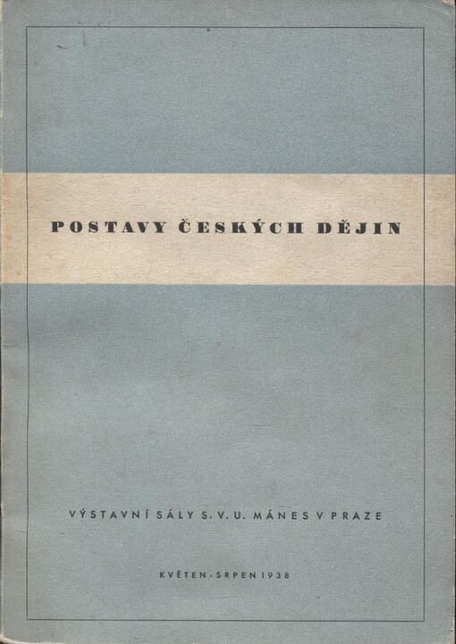 Postavy českých dějin :[katalog výstavy Spolku výtvarných umělců Mánes] 27. květen-28. srpen 1938 ... Praha ...