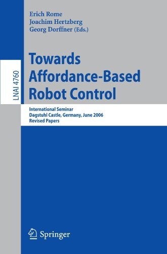 Towards Affordance-Based Robot Control: International Seminar, Dagstuhl Castle, Germany, June 5-9, 2006, Revised Papers (Lecture Notes in Computer ... Computer Science and General Issues)