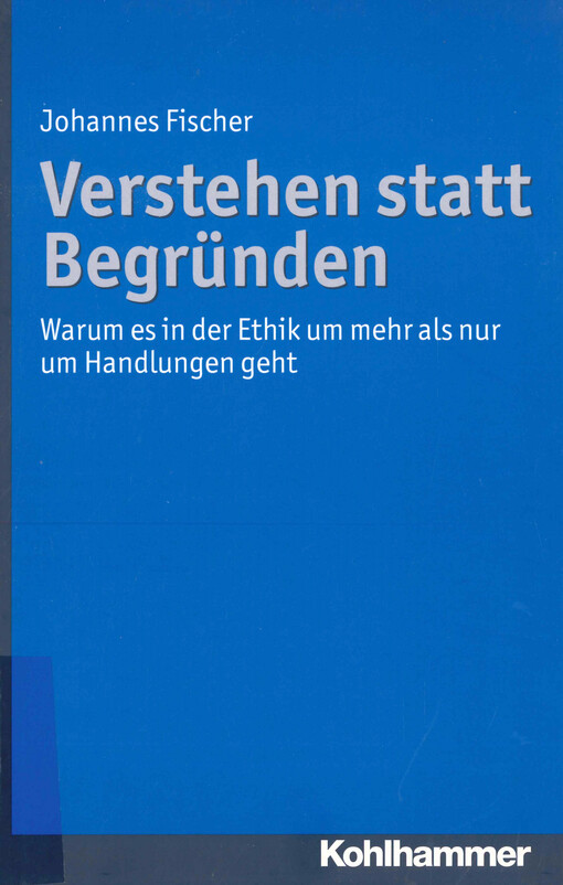 Verstehen statt Begründen : Warum es in der Ethik um mehr als nur um Handlungen geht