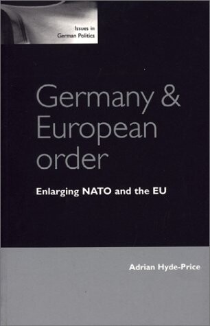 Germany and European Order: Enlarging NATO and the EU (Issues in German Politics)