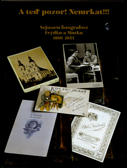 A teď pozor! Nemrkat!!! : nejstarší fotografové Frýdku a Místku 1866-1954