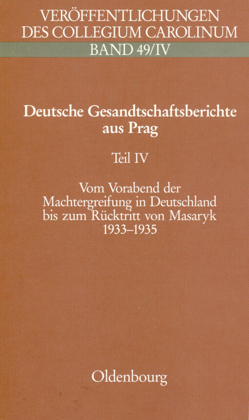 Deutsche Gesandtschaftsberichte aus Prag : Innenpolitik und Minderheitenprobleme in der Ersten Tschechoslowakischen Republik. Teil IV, Vom Vorabend der Machtergreifung in Deutschland bis zum Rücktritt von Präsident Masaryk 1933-1935 : Berichte des Gesandten Koch, der Konsulen Bethusy-Huc, Druffel, Pfeil und des Gesandschaftsrates Stein