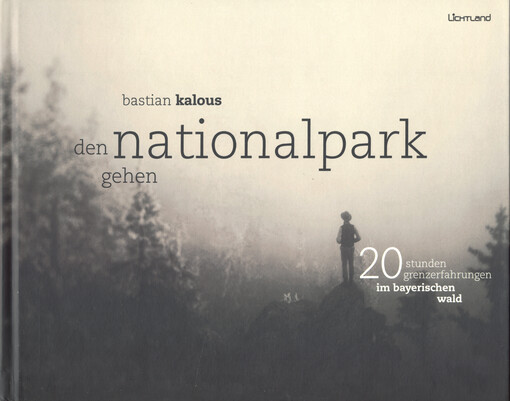 Den Nationalpark gehen : 20 Stunden Grenzefahrungen im Bayerischen Wald