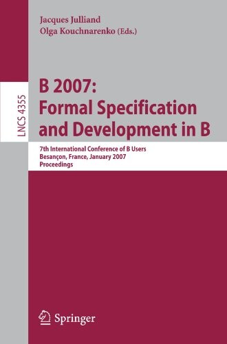 B 2007: formal specification and development in B : 7th international conference of B users, Besançon, France, January 17-19, 2007 : proceedings