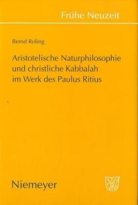 Aristotelische Naturphilosophie Und Christliche Kabbalah Im Werk Des Paulus Ritius (Fra1/4he Neuzeit)