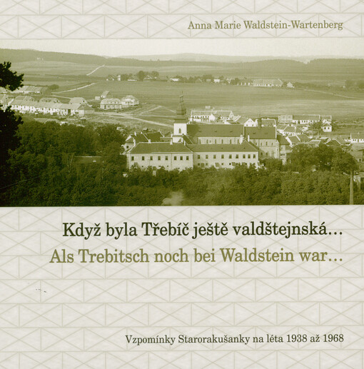 Když byla Třebíč ještě valdštejnská... = Als Trebitsch noch bei Waldstein war... : vzpomínky Starorakušanky na léta 1938 až 1968