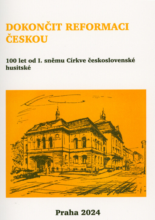 Dokončit reformaci českou : 100 let od I. sněmu Církve československé husitské