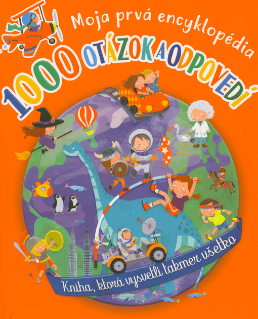 1000 otázok a odpovedí : moja prvá encyklopédia : kniha, ktorá vysvetlí takmer všetko
