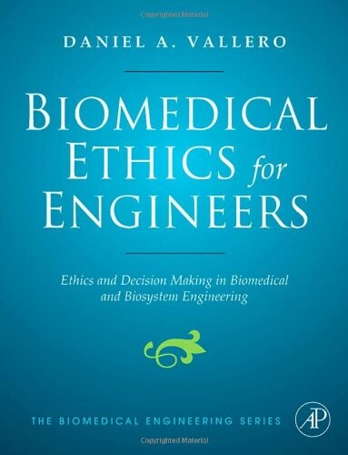 Biomedical ethics for engineers : ethics and decision making in biomedical and biosystem engineering