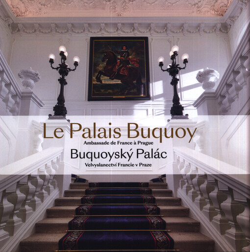 Le palais Buquoy : ambassade de France a Prague = Buquoyský palác : velvyslanectví Francie v Praze