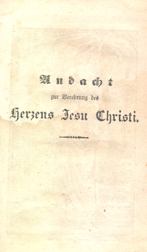 Andacht zur Verehrung des Herzens Jesu Christi, so in sich Morgen, Abend, Mess, Beicht und Kommunio, dann andere andächtige Gebete und Lobgefänge, wie auch die öffentlichen in k.k. Staaten gewöhnlichen Andachten enthaltet