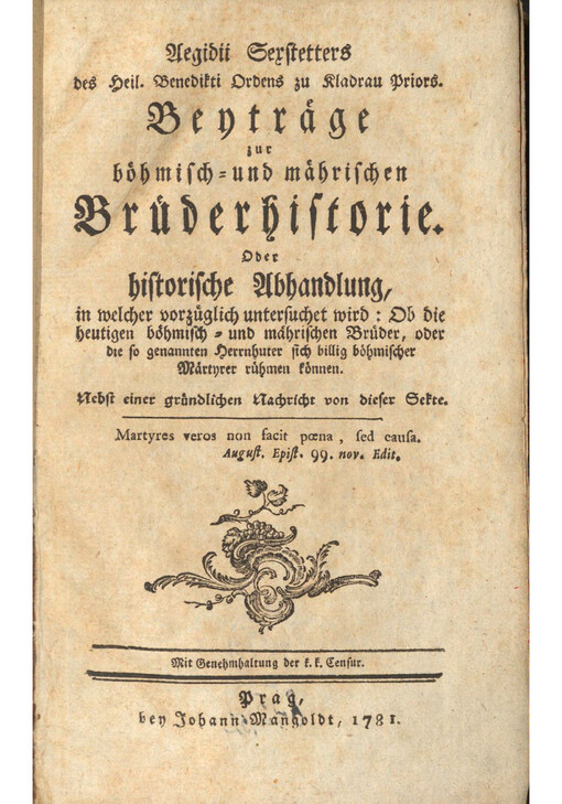 Aegidii Sexstetters des Heil. Benedikti Ordens zu Kladrau Priors. Beytraege zur boehmisch-und maehrischen Bruederhistorie. Oder historische Abhandlung, in welcher vorzueglich untersuchet wird: Ob die heutigen boehmisch-und maehrischen Brueder, oder die so genannten Herrnhuter sich billig boehmischer Maertyrer ruehmen koennen. Nebst einer gruendlichen Nachricht von dieser Sekte