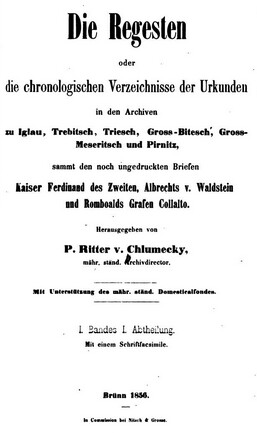 Die Regesten oder die chronologischen Verzeichniss der Urkunden in den Archiven zu Iglau, Trebisch, Triesch, Gross-Bitesch, Gross-Meseritsch und Pirnitz, sammt den noch ungedruckten Briefen Kaiser Ferdinand des Zweiten, Albrechts v. Waldstein und Romboalds Grafen Collalto