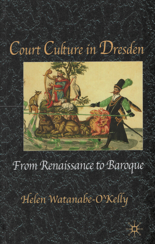 Court culture in Dresden :from Renaissance to Baroque