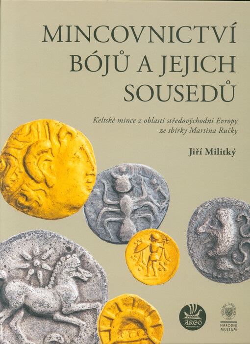 Mincovnictví Bójů a jejich sousedů : keltské mince z oblasti středovýchodní Evropy ze sbírky Martina Ručky = The coinage of the Boii and their neighbours : Celtic coins from the Central Eastern Europe in the Martin Ručka collection