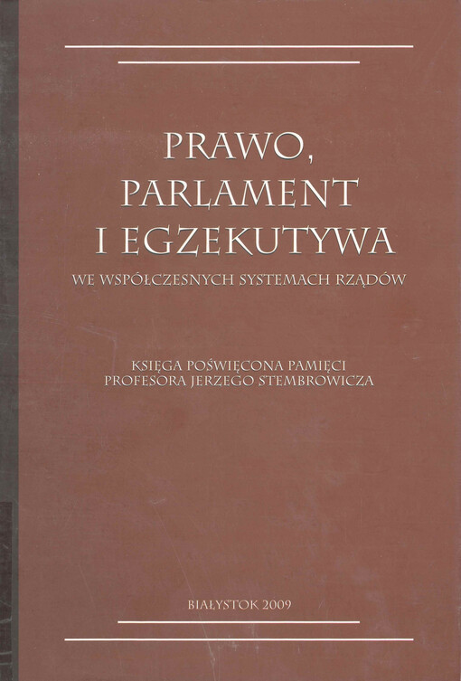 Prawo, parlament i egzekutywa : we współczesnych systemach rządów : księga poświęcona pamięci profesora Jerzego Stembrowicza
