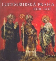 Lucemburská Praha 1310-1437 : publikace k výstavě : Clam-Gallasův palác 4. dubna - 4. června 2006