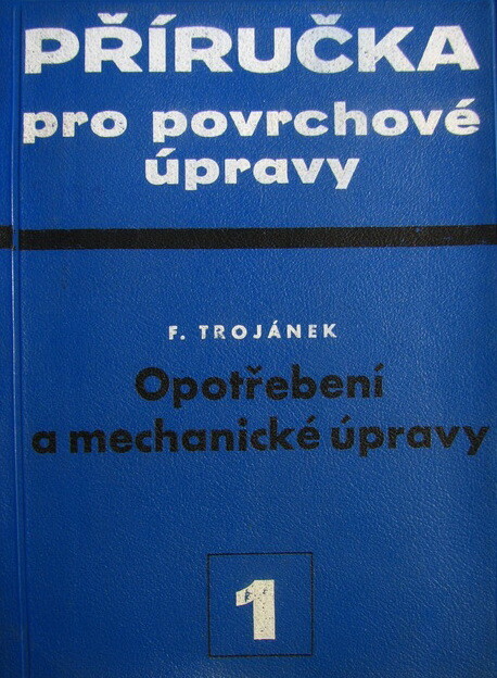 Příručka pro povrchové úpravy :Určeno techn. prac. všech stupňů, projektantům, konstruktérům, technologům a předním provoz. prac.1. díl,Opotřebení a mechanické úpravy