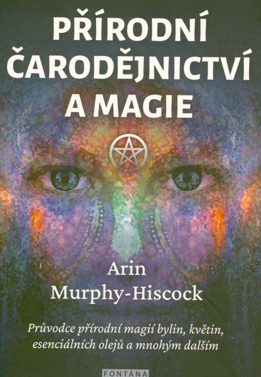 Přírodní čarodějnictví a magie : průvodce přírodní magií bylin, květin, esenciálních olejů a mnohým dalším