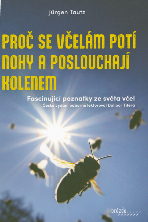Proč se včelám potí nohy a poslouchají kolenem : fascinující poznatky ze světa včel