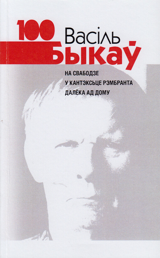 Vasil‘ Bykau 100 : na svabodze, u kanteks‘ce Rembranta, daleka ad domu