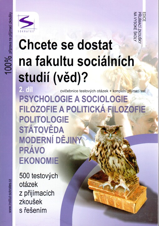 Chcete se dostat na fakultu sociálních studií (věd)?: psychologie a sociologie, filozofie a politická filozofie, politologie, státověda, moderní dějiny, právo, ekonomie : 500 testových otázek z přijímacích zkoušek s řešením
