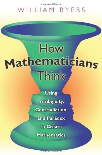 How Mathematicians Think: Using Ambiguity, Contradiction, and Paradox to Create Mathematics