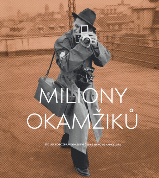 Miliony okamžiků : 100 let fotozpravodajství České tiskové kanceláře