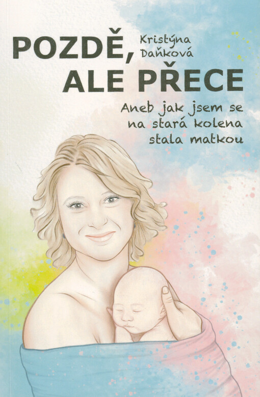 Pozdě, ale přece, aneb, Jak jsem se na stará kolena stala matkou