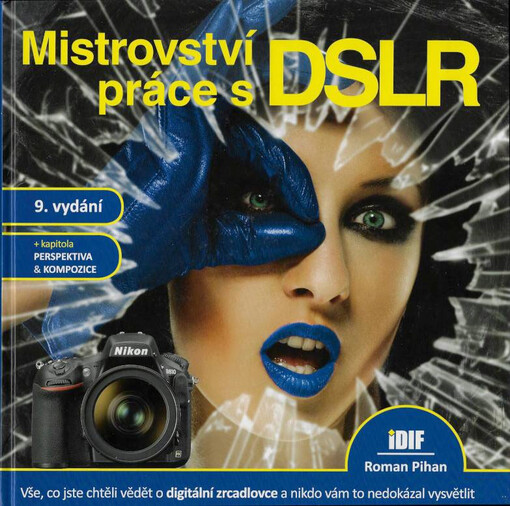Mistrovství práce s DSLR : vše, co jste chtěli vědět o digitální zrcadlovce a nikdo vám to neuměl vysvětlit