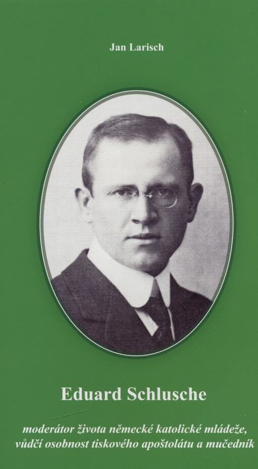 Bruntálští mučedníci. 2. díl, Eduard Schlusche : moderátor života německé katolické mládeže, vůdčí osobnost tiskového apoštolátu a mučedník