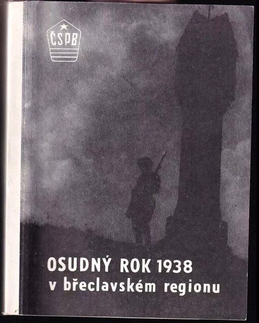 Osudný rok 1938 v břeclavském regionu :[sborník úvodního slova a diskusních příspěvků z konference ČSPB okresů Břeclav, Hodonín a Znojmo ze dne 26. září 1988 v Břeclavi /