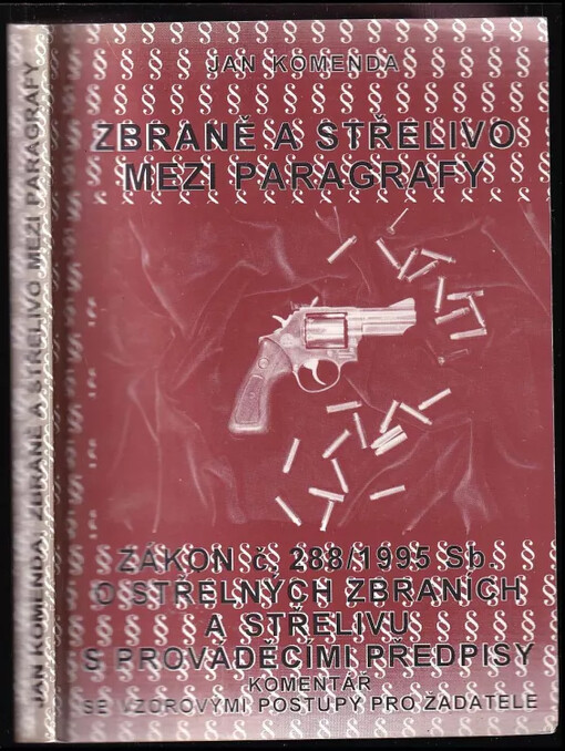 Zbraně a střelivo mezi paragrafy : zákon č. 288/1995 Sb. o střelných zbraních a střelivu s prováděcími předpisy : komentář se vzorovými postupy pro žadatele