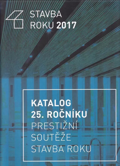 Stavba roku 2017 : Construction of the year 2017 : katalog 25. ročníku soutěžní přehlídky