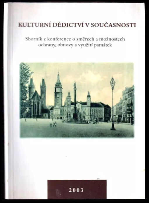 Kulturní dědictví v současnosti : sborník z konference o směrech a možnostech ochrany, obnovy a využití památek - Muzeum východních Čech v Hradci Králové, 20.11.2003