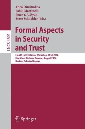 Formal Aspects in Security and Trust: Fourth International Workshop, FAST 2006, Hamilton, Ontario, Canda, August 26-27, 2006, Revised Selected Papers ... Computer Science / Security and Cryptology)