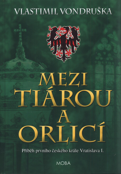 Mezi tiárou a orlicí : příběh prvního českého krále Vratislava I.