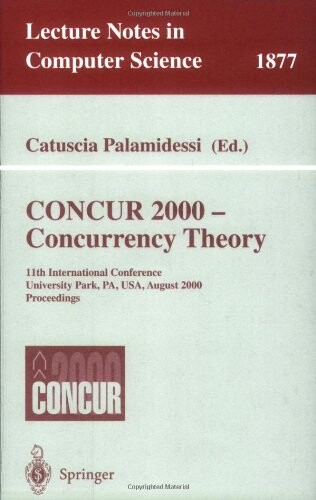 CONCUR 2000 - Concurrency Theory: 11th International Conference, University Park, PA, USA, August 22-25, 2000 Proceedings (Lecture Notes in Computer Science)