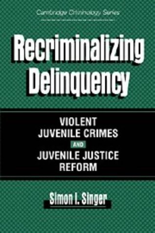 Recriminalizing Delinquency: Violent Juvenile Crime and Juvenile Justice Reform (Cambridge Studies in Criminology)