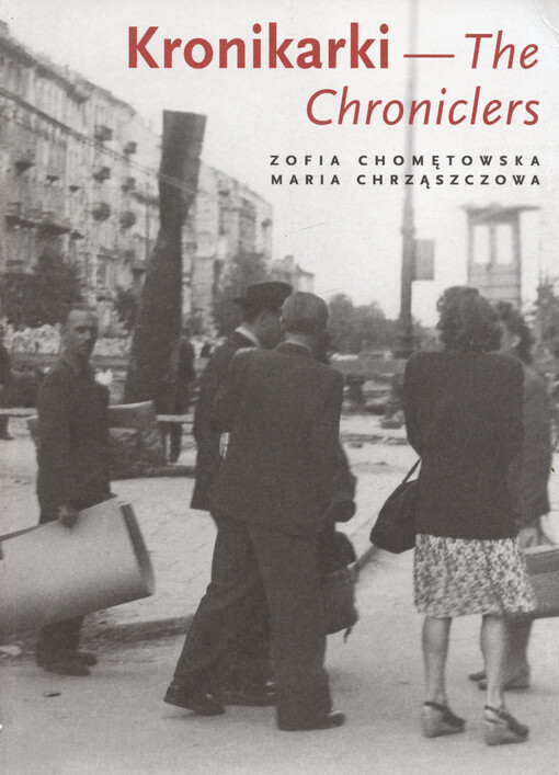 Kronikarki : Zofia Chomętowska, Maria Chrząszczowa : fotografie Warszawy 1945-46= The Chroniclers : Zofia Chomętowska, Maria Chrząszczowa : photographs of Warsaw 1945-46
