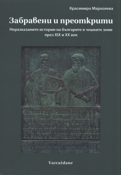 Zabraveni i preotkriti : nerazkazanite istorii na Bălgarite v češkite zemi prez XIX i XX vek = Zapomenuté a znovu objevené : nevyprávěné příběhy Bulharů v českých zemích v 19. a 20. století