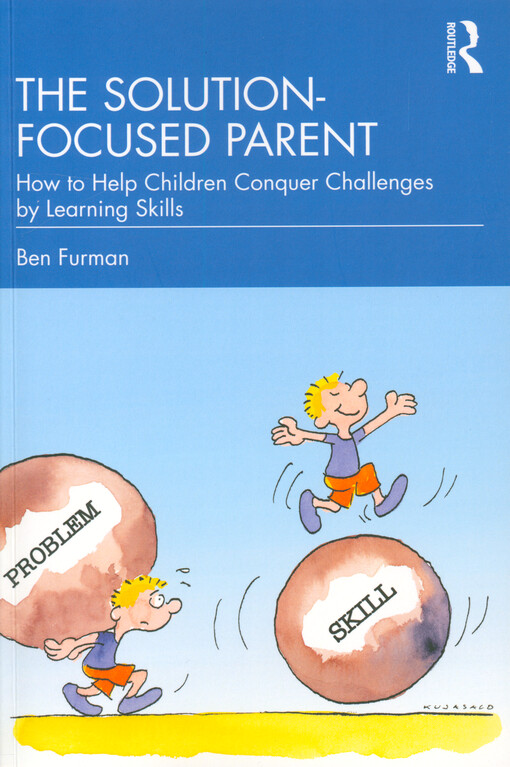 The solution-focused parent : how to help children conquer challenges by learning skills