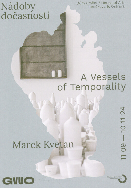 Marek Kvetan : nádoby dočasnosti = a vessels of temporality : Dům umění, 11.9.-10.11.24