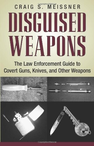 Disguised Weapons: The Law Enforcemnt Guide To Covert Guns, Knives, And Other Weapons