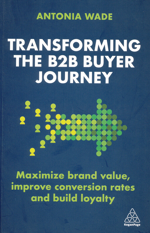 Transforming the B2B buyer journey : maximize brand value, improve conversion rates and build loyalty