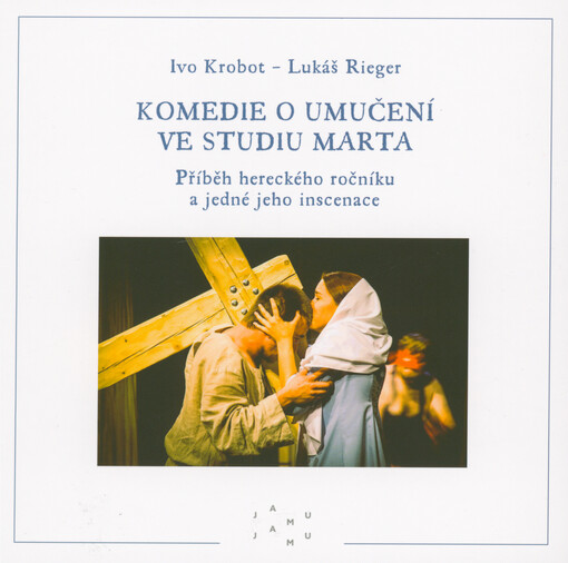 Komedie o umučení ve Studiu Marta : příběh hereckého ročníku a jedné jeho inscenace