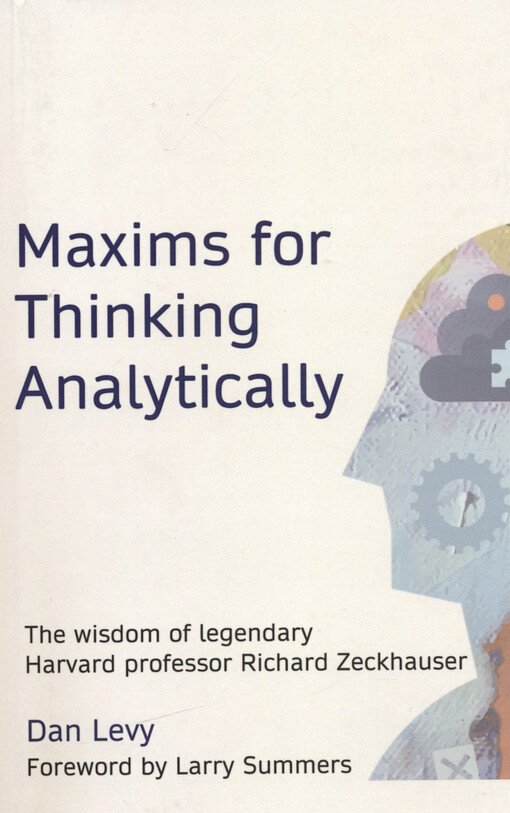 Maxims for thinking analytically : the wisdom of legendary Harvard Professor Richard Zeckhauser
