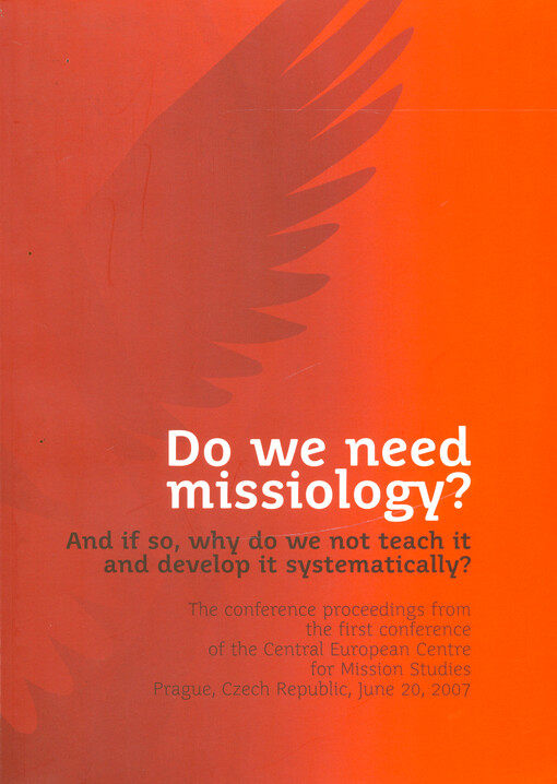 Do we need missiology? : and if so, why do we not teach it and develop it systematically? : the conference proceedings from the first conference of the Central European Centre for Mission Studies